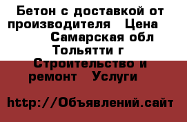 Бетон с доставкой от производителя › Цена ­ 2 500 - Самарская обл., Тольятти г. Строительство и ремонт » Услуги   